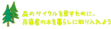 「植える」→「育てる」→「収穫する」→「上手に使う」→「植える」森のサイクルを戻すために、兵庫産の木を暮らしに取り入れよう。