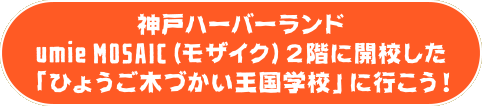 ハーバーランドに開校した「ひょうご木づかい王国学校」に行こう！
