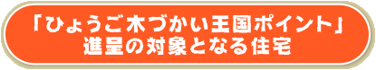 「ひょうご木づかい王国ポイント」進呈の対象となる住宅