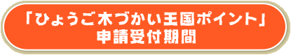 「ひょうご木づかい王国ポイント」申請受付期間